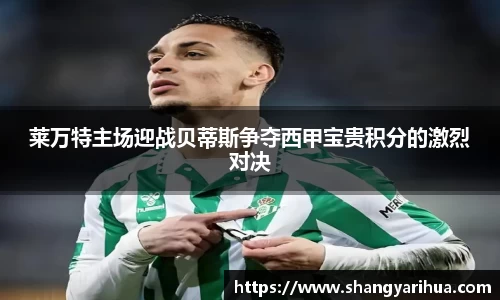 莱万特主场迎战贝蒂斯争夺西甲宝贵积分的激烈对决